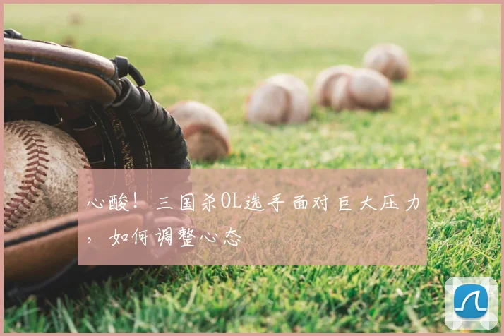 心酸！三国杀OL选手面对巨大压力，如何调整心态