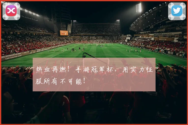 热血再燃！手游冠军杯，用实力征服所有不可能！