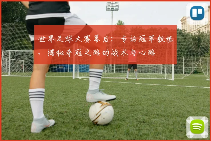 世界足球大赛幕后：专访冠军教练，揭秘夺冠之路的战术与心路