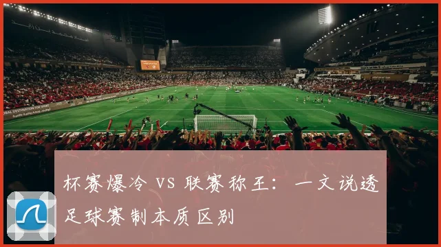 杯赛爆冷 vs 联赛称王：一文说透足球赛制本质区别