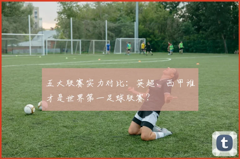 五大联赛实力对比：英超、西甲谁才是世界第一足球联赛？