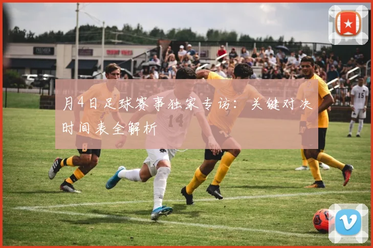 月4日足球赛事独家专访：关键对决时间表全解析