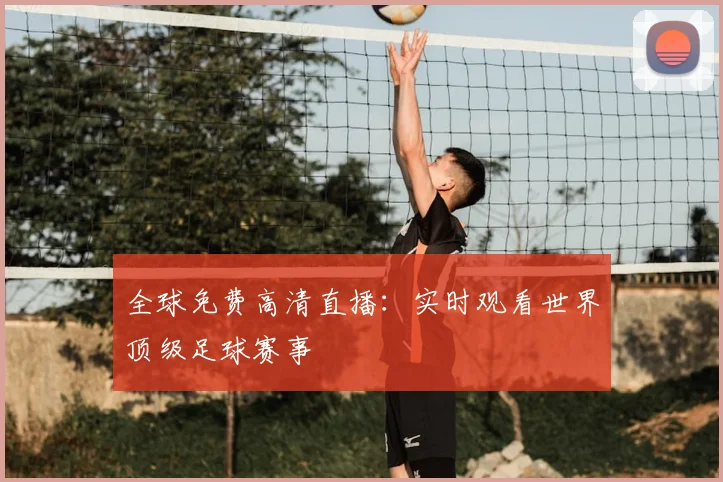 全球免费高清直播:实时观看世界顶级足球赛事