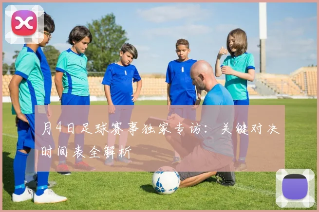 月4日足球赛事独家专访：关键对决时间表全解析