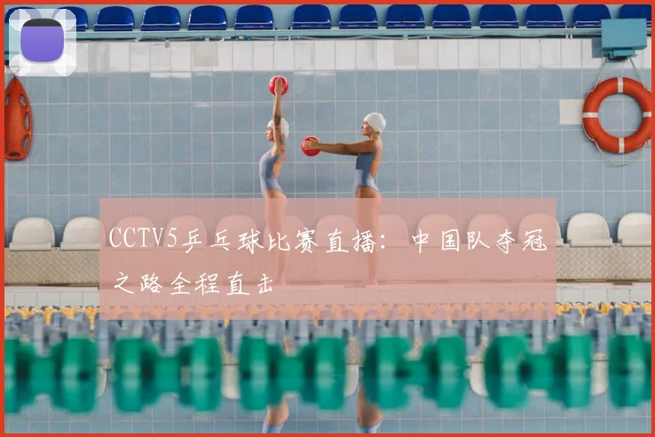 CCTV5乒乓球比赛直播：中国队夺冠之路全程直击
